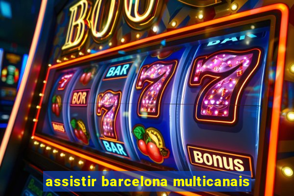 assistir barcelona multicanais